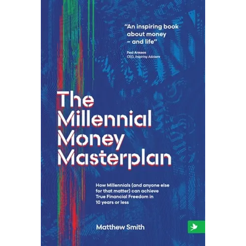 The Millennial Money Masterplan: How Millennials (and anyone else for that matter) can achieve True Financial Freedom in 10 years or less