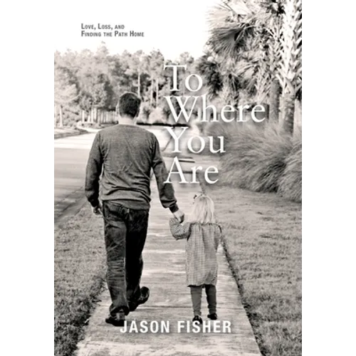 To Where You Are: Love, Loss, and Finding the Path Home - Hardcover