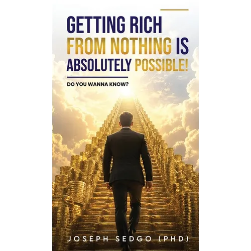 Getting Rich from Nothing Is Absolutely Possible!: Do You Wanna Know? - Hardcover