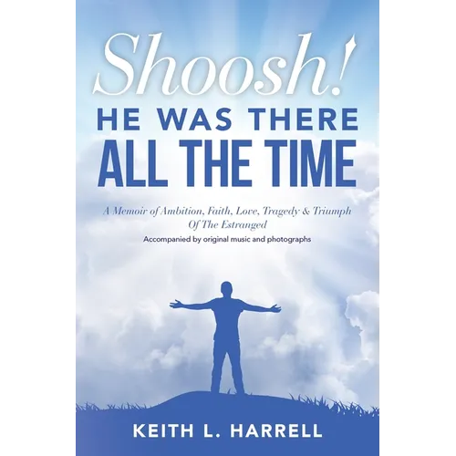 Shoosh! He Was There All the Time: A Memoir of Ambition, Faith, Love, Tragedy & Triumph Of The Estranged - Paperback