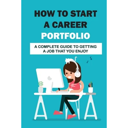How To Start A Career Portfolio: A Complete Guide To Getting A Job That You Enjoy: Land The Job You Love - Paperback