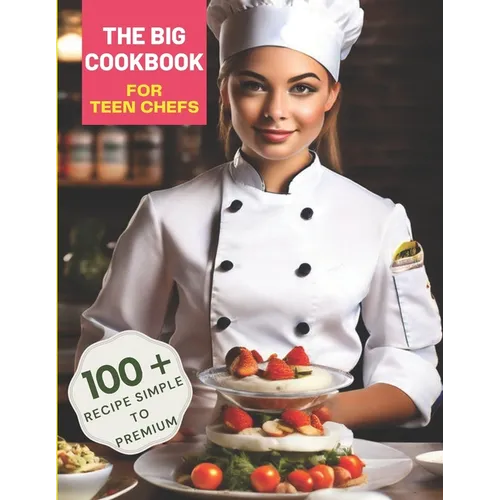 The Big Cookbook for Teen Chefs: From Kitchen Novice to Culinary Whiz with 100+ Recipe Simple To Premium - Paperback