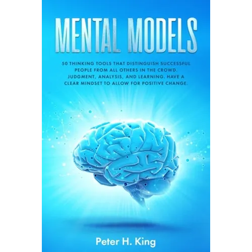 Mental Models: 50 Thinking Tools That Distinguish Successful People From All Others in the Crowd; Judgment, Analysis, and Learning. H - Paperback