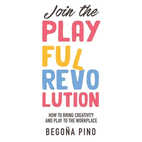 Join the Playful Revolution: How to Bring Creativity and Play to the Workplace - Paperback