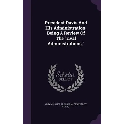 President Davis And His Administration. Being A Review Of The 