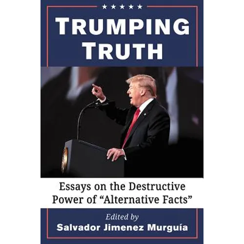 Trumping Truth: Essays on the Destructive Power of 