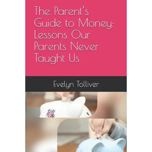 The Parent's Guide to Money: Lessons Our Parents Never Taught Us - Paperback