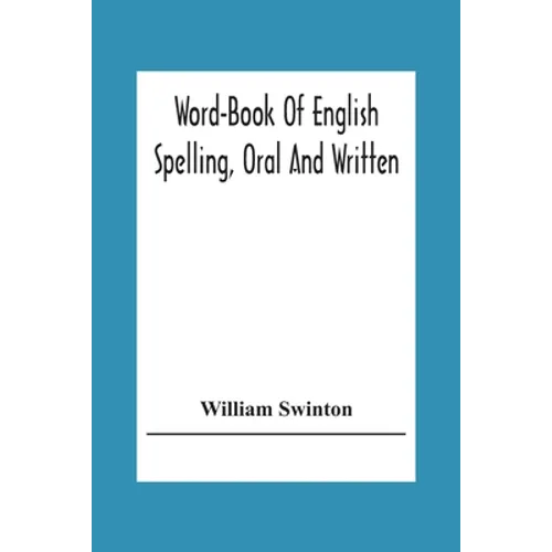 Word-Book Of English Spelling, Oral And Written: Designed To Attain Practical Results In The Acquisition Of The Ordinary English Vocabulary, And To Se - Paperback