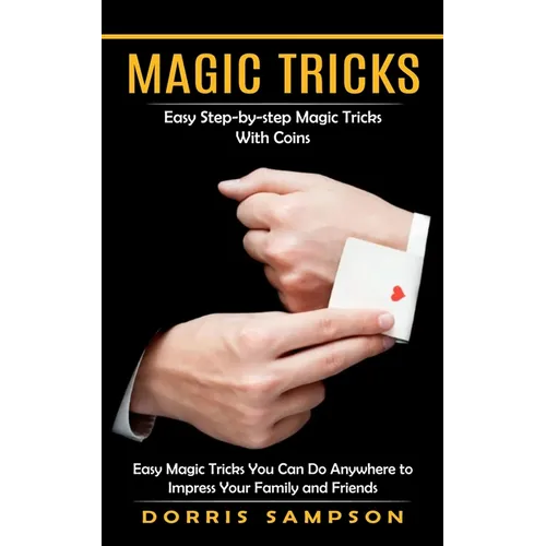 Magic Tricks: Easy Step-by-step Magic Tricks With Coins (Easy Magic Tricks You Can Do Anywhere to Impress Your Family and Friends) - Paperback