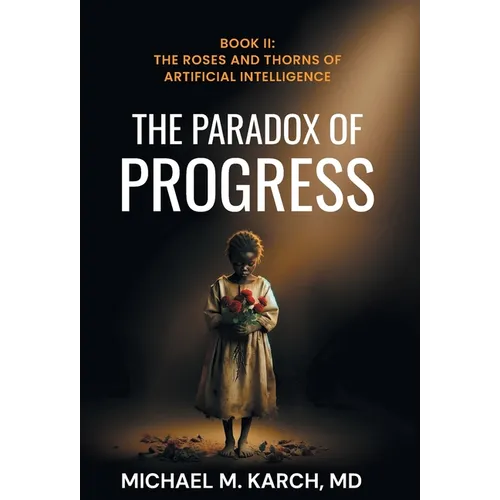 The Paradox of Progress: Book 2: The Roses and Thorns of Artificial Intelligence