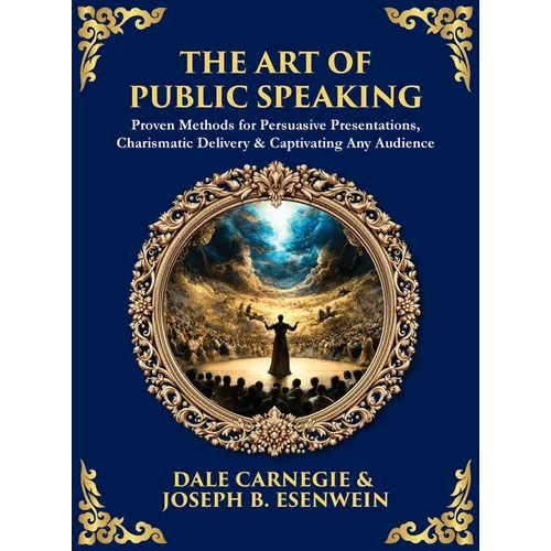 The Art of Public Speaking: Proven Methods for Persuasive Presentations, Charismatic Delivery & Captivating Any Audience (Deluxe Hardbound Edition) - Hardcover