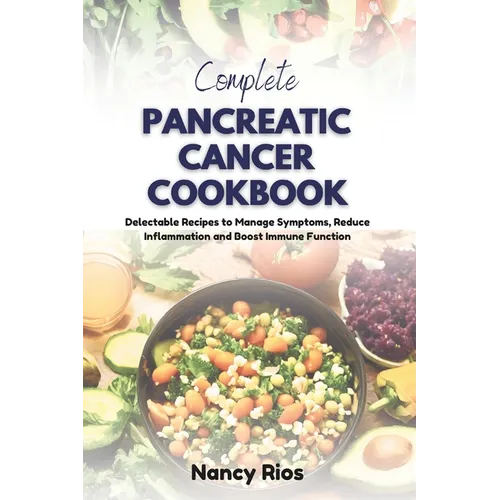 Complete Pancreatic Cancer Cookbook: Delectable Recipes to Manage Symptoms, Reduce Inflammation and Boost Immune Function - Paperback