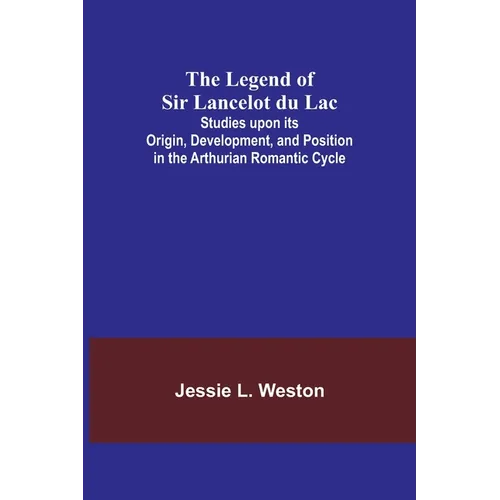 The Legend of Sir Lancelot du Lac; Studies upon its Origin, Development, and Position in the Arthurian Romantic Cycle - Paperback
