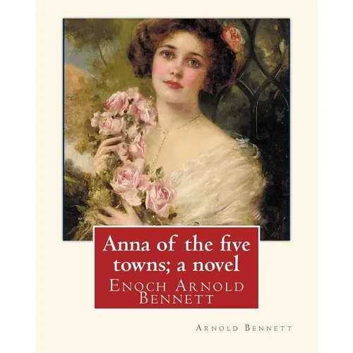 Anna of the five towns; a novel, By Arnold Bennett (World's Classics): Enoch Arnold Bennett - Paperback