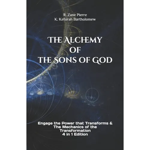 The Alchemy of the Sons of God: Engage the Power that Transforms & The Mechanics of the Transformation 4 in 1 Edition - Paperback