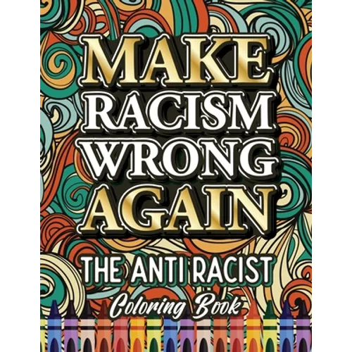 Make Racism Wrong Again: The Anti Racist Coloring Book For Kids, Teens and Adults - Paperback