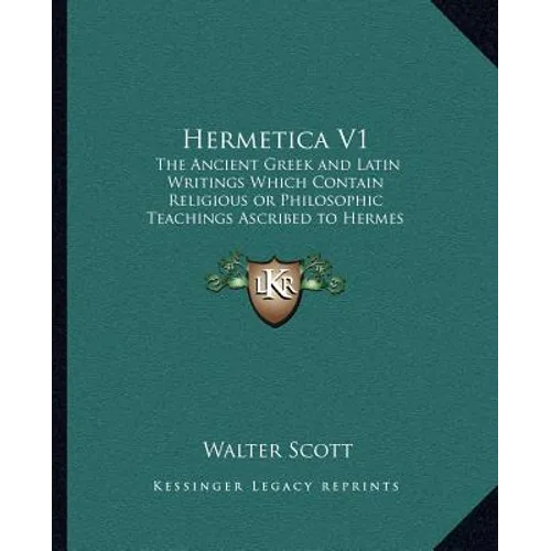 Hermetica V1: The Ancient Greek and Latin Writings Which Contain Religiousthe Ancient Greek and Latin Writings Which Contain Religio - Paperback