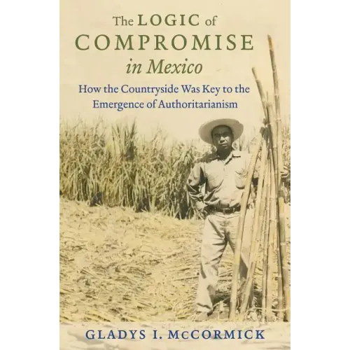 The Logic of Compromise in Mexico: How the Countryside Was Key to the Emergence of Authoritarianism - Paperback