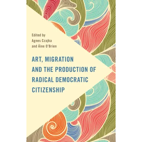 Art, Migration and the Production of Radical Democratic Citizenship - Hardcover