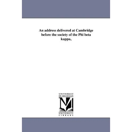 An address delivered at Cambridge before the society of the Phi beta kappa, - Paperback