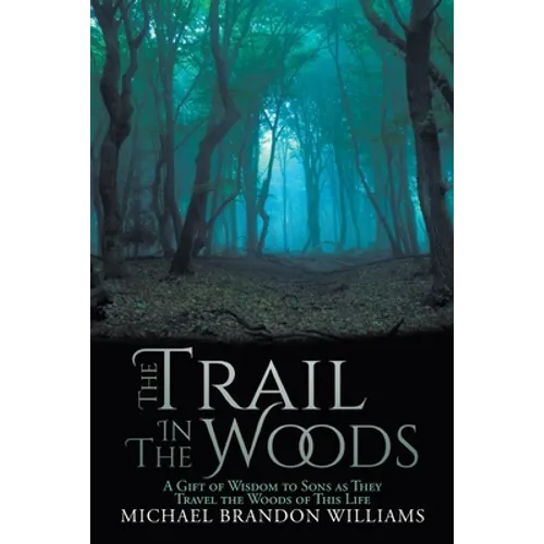 The Trail in the Woods: A Gift of Wisdom to Sons as They Travel the Woods of This Life - Paperback