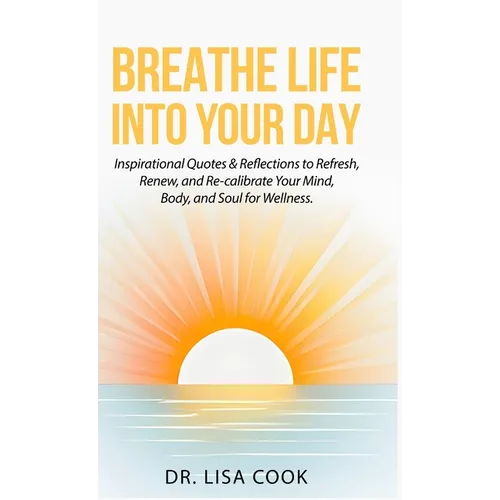 Breathe Life Into Your Day: Inspirational Quotes to Refresh, Renew and Re-calibrate Your Mind, Body and Soul! - Hardcover