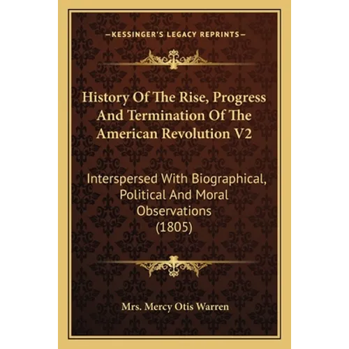 History Of The Rise, Progress And Termination Of The American Revolution V2: Interspersed With Biographical, Political And Moral Observations (1805) - Paperback