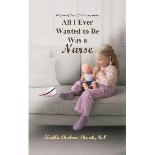 All I Ever Wanted to Be Was a Nurse - Hardcover