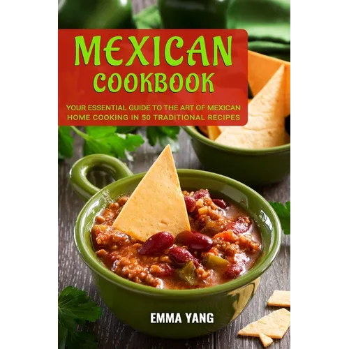 Mexican Cookbook: Your Essential Guide To The Art Of Mexican Home Cooking In 50 Traditional Recipes - Paperback