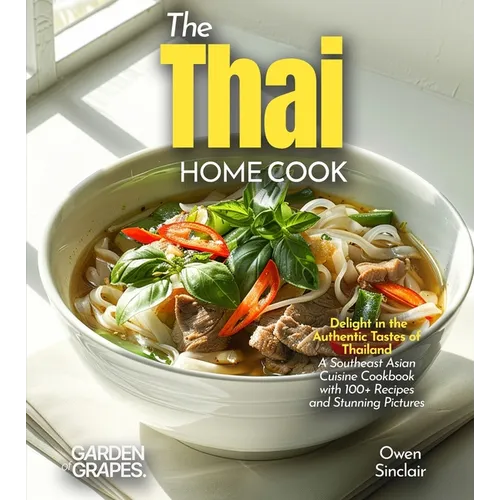 The Thai Home Cook: Delight in the Authentic Tastes of Thailand - A Southeast Asian Cuisine Cookbook with 100+ Recipes and Stunning Pictures - Paperback