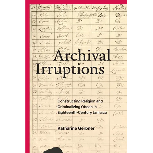 Archival Irruptions: Constructing Religion and Criminalizing Obeah in Eighteenth-Century Jamaica - Hardcover