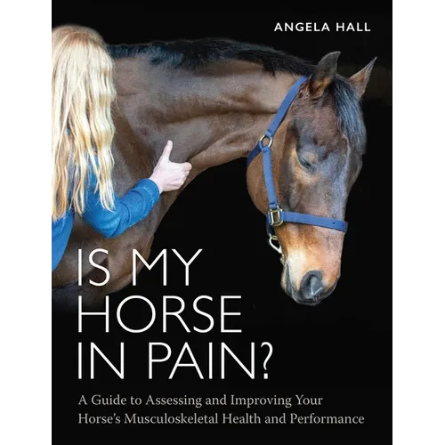 Is My Horse in Pain?: A Guide to Assessing and Improving Your Horses Musculoskeletal Health and Performance - Paperback