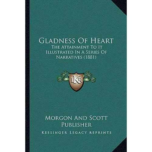 Gladness Of Heart: The Attainment To It Illustrated In A Series Of Narratives (1881) - Paperback