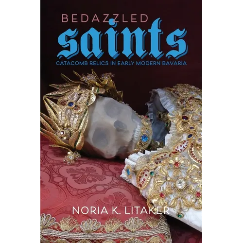 Bedazzled Saints: Catacomb Relics in Early Modern Bavaria - Paperback