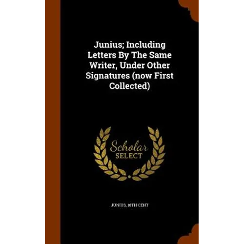 Junius; Including Letters By The Same Writer, Under Other Signatures (now First Collected) - Hardcover