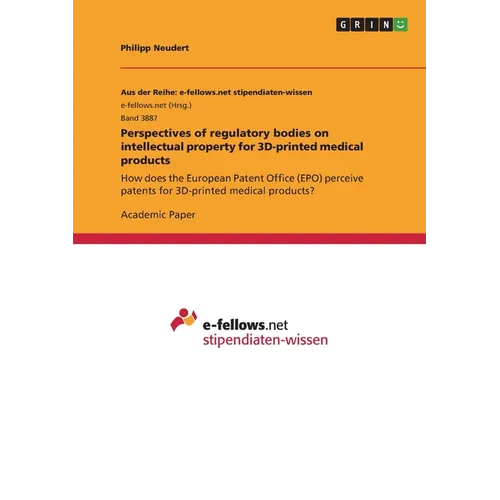 Perspectives of regulatory bodies on intellectual property for 3D-printed medical products: How does the European Patent Office (EPO) perceive patents - Paperback