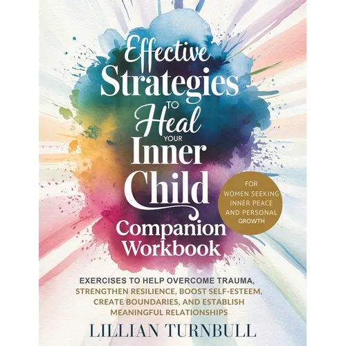 Effective Strategies to Heal Your Inner Child Companion Workbook: Exercises to Help Overcome Trauma, Strengthen Resilience, Boost Self-Esteem, Create - Paperback