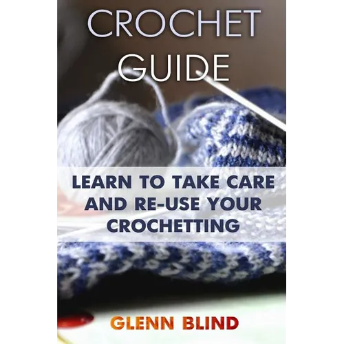 Crochet Guide: Learn to Take Care and Re-Use Your Crochetting: (Crochet Projects, Crochet Book) - Paperback
