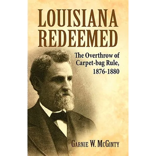 Louisiana Redeemed: The Overthrow of Carpet-Bag Rule 1876-1880 - Paperback