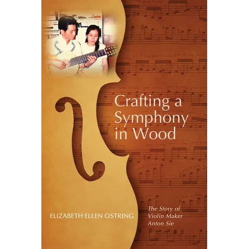 Crafting a Symphony in Wood: The Story of Violin Maker Anton Sie - Hardcover