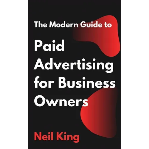The Modern Guide to Paid Advertising for Business Owners: A Quick-Start Introduction to Google, Facebook, Instagram, YouTube, and TikTok Ads - Paperback