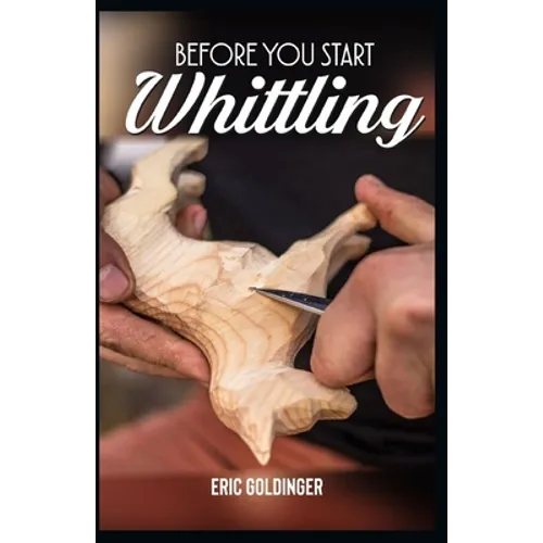 Before You Start Whittling: Friendly Step-by-Step Instructions on Whittling - Paperback