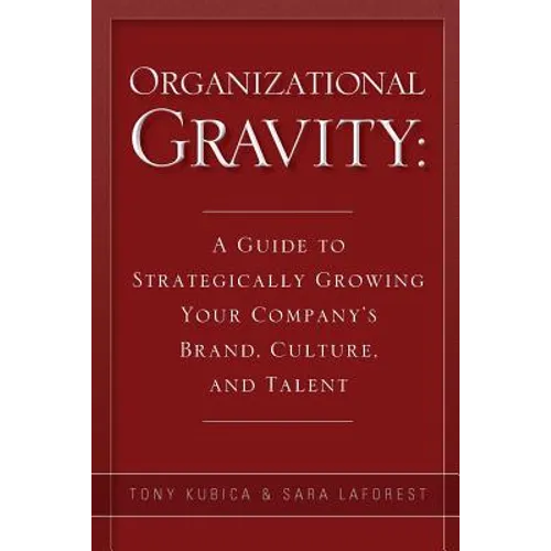 Organizational Gravity: A Guide to Strategically Growing Your Company's Brand, Culture, and Talent - Paperback