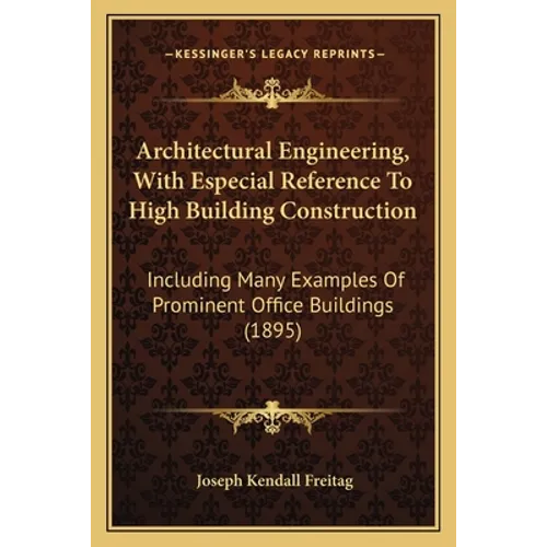 Architectural Engineering, With Especial Reference To High Building Construction: Including Many Examples Of Prominent Office Buildings (1895) - Paperback