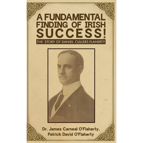 A Fundamental Finding Of Irish Success!: The Story Of Daniel Cullers Flaherty - Hardcover