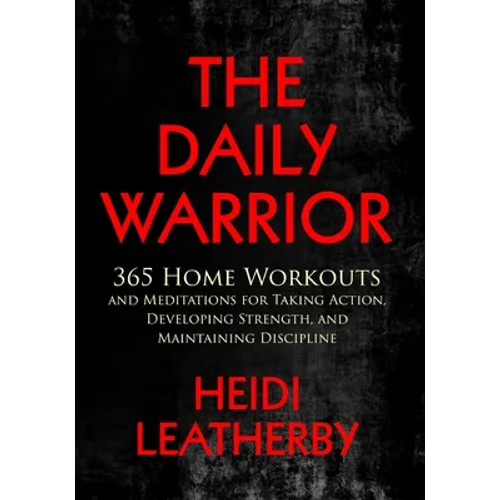 The Daily Warrior 365 Home Workouts and Meditations for Taking Action, Developing Strength, and Maintaining Discipline - Paperback