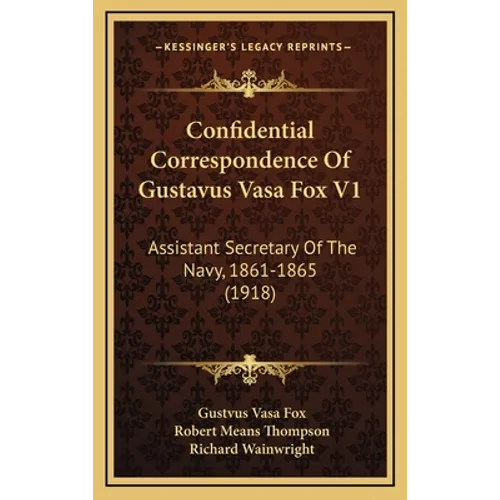 Confidential Correspondence Of Gustavus Vasa Fox V1: Assistant Secretary Of The Navy, 1861-1865 (1918) - Hardcover
