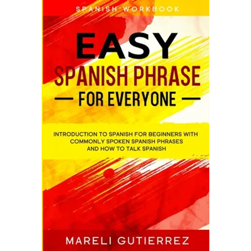 Easy Spanish Phrase: EASY SPANISH PHRASE FOR EVERYONE - Introduction To Spanish For Beginners With Commonly Spoken Spanish Phrases and How To Talk Spa - Paperback