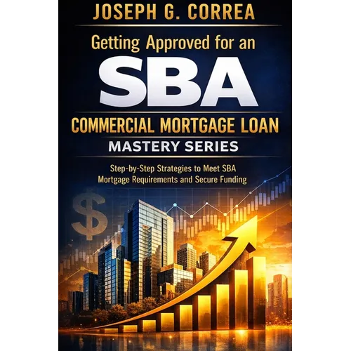 Getting Approved for an SBA Commercial Mortgage Loan: Step-by-Step Strategies to Meet SBA Mortgage Requirements and Secure Funding - Paperback