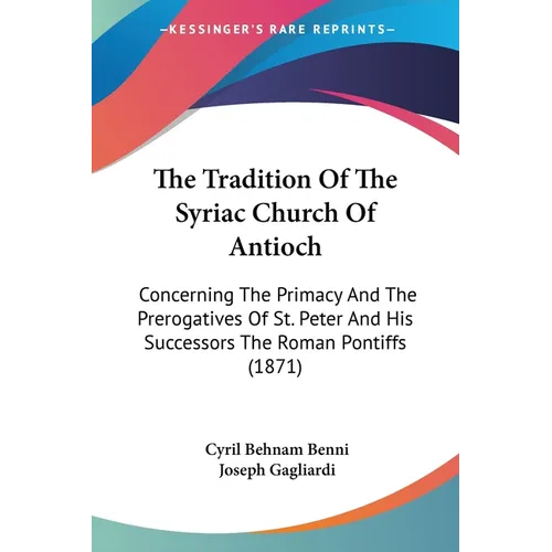 The Tradition Of The Syriac Church Of Antioch: Concerning The Primacy And The Prerogatives Of St. Peter And His Successors The Roman Pontiffs (1871) - Paperback
